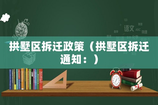 拱墅區(qū)拆遷政策（拱墅區(qū)拆遷通知：）
