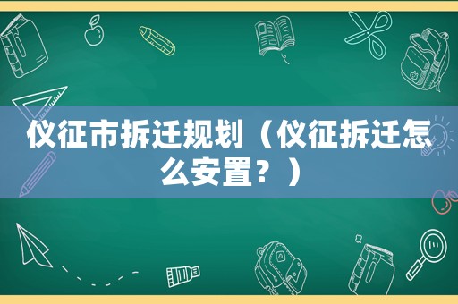 儀征市拆遷規(guī)劃（儀征拆遷怎么安置？）