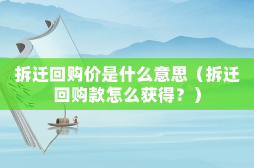 拆遷回購(gòu)價(jià)是什么意思（拆遷回購(gòu)款怎么獲得？）