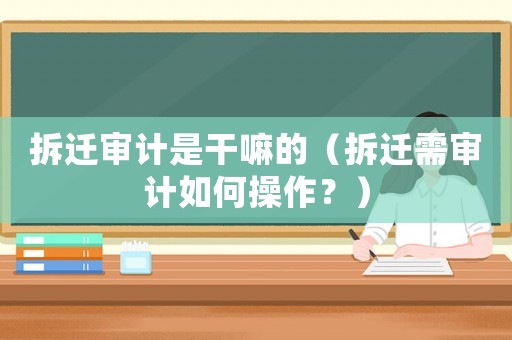 拆遷審計(jì)是干嘛的（拆遷需審計(jì)如何操作？）