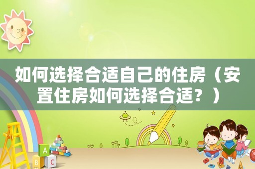 如何選擇合適自己的住房（安置住房如何選擇合適？）