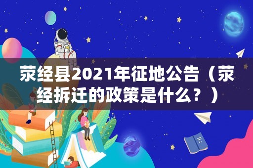 滎經(jīng)縣2021年征地公告（滎經(jīng)拆遷的政策是什么？）