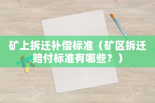礦上拆遷補(bǔ)償標(biāo)準(zhǔn)（礦區(qū)拆遷賠付標(biāo)準(zhǔn)有哪些？）