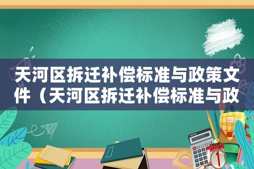 天河區(qū)拆遷補(bǔ)償標(biāo)準(zhǔn)與政策文件（天河區(qū)拆遷補(bǔ)償標(biāo)準(zhǔn)與政策）