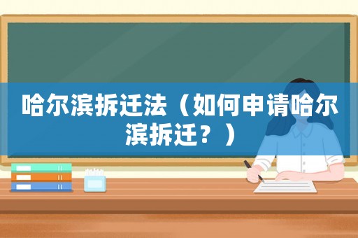 哈爾濱拆遷法（如何申請哈爾濱拆遷？）