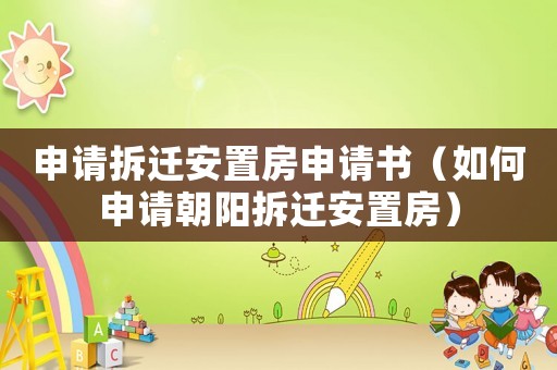 申請(qǐng)拆遷安置房申請(qǐng)書(shū)（如何申請(qǐng)朝陽(yáng)拆遷安置房）