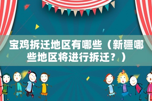 寶雞拆遷地區(qū)有哪些（新疆哪些地區(qū)將進行拆遷？）