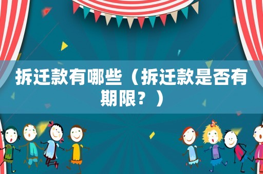 拆遷款有哪些（拆遷款是否有期限？）