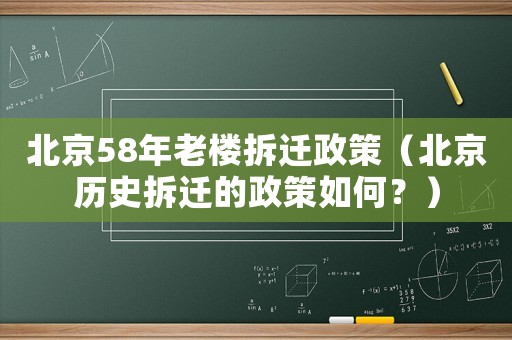 北京58年老樓拆遷政策（北京歷史拆遷的政策如何？）