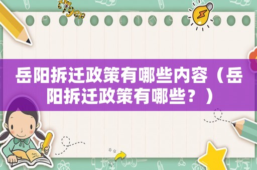 岳陽拆遷政策有哪些內(nèi)容（岳陽拆遷政策有哪些？）