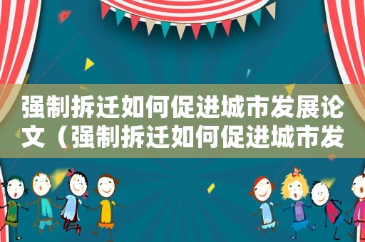 強(qiáng)制拆遷如何促進(jìn)城市發(fā)展論文（強(qiáng)制拆遷如何促進(jìn)城市發(fā)展）