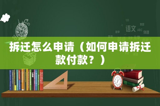 拆遷怎么申請(qǐng)（如何申請(qǐng)拆遷款付款？）
