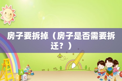房子要拆掉（房子是否需要拆遷？）