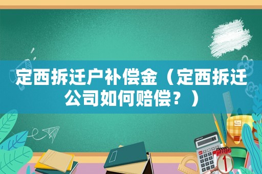 定西拆遷戶補(bǔ)償金（定西拆遷公司如何賠償？）