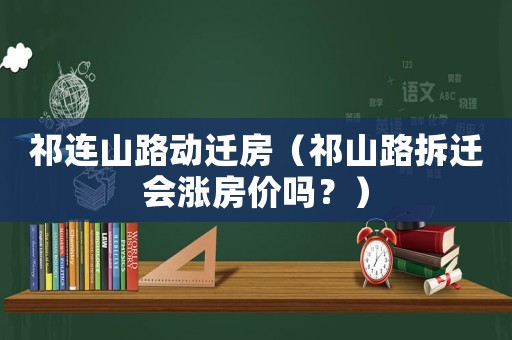 祁連山路動(dòng)遷房（祁山路拆遷會(huì)漲房?jī)r(jià)嗎？）