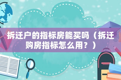 拆遷戶的指標(biāo)房能買嗎（拆遷購房指標(biāo)怎么用？）
