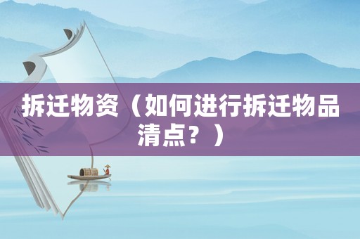拆遷物資（如何進(jìn)行拆遷物品清點(diǎn)？）