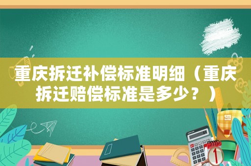 重慶拆遷補償標準明細（重慶拆遷賠償標準是多少？）