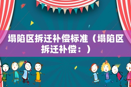 塌陷區(qū)拆遷補(bǔ)償標(biāo)準(zhǔn)（塌陷區(qū)拆遷補(bǔ)償：）