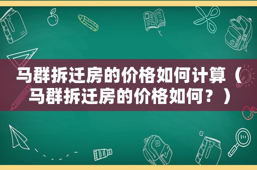 馬群拆遷房的價(jià)格如何計(jì)算（馬群拆遷房的價(jià)格如何？）