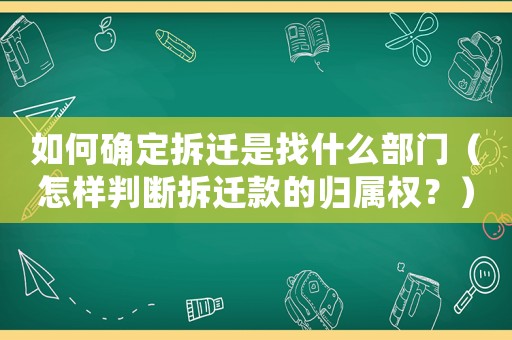如何確定拆遷是找什么部門（怎樣判斷拆遷款的歸屬權(quán)？）