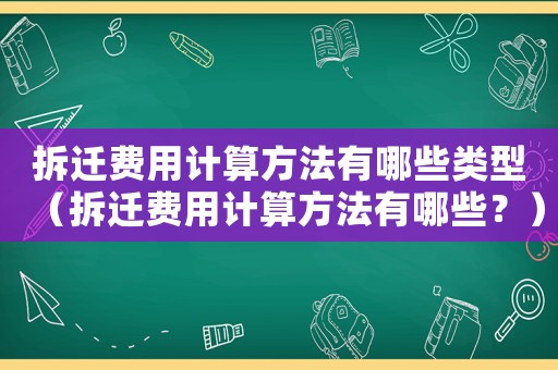 拆遷費(fèi)用計(jì)算方法有哪些類型（拆遷費(fèi)用計(jì)算方法有哪些？）