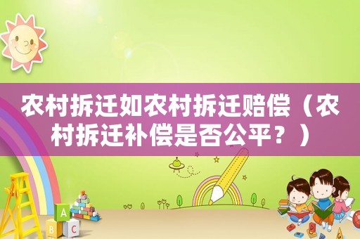 農(nóng)村拆遷如農(nóng)村拆遷賠償（農(nóng)村拆遷補(bǔ)償是否公平？）