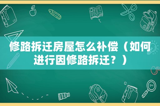 修路拆遷房屋怎么補(bǔ)償（如何進(jìn)行因修路拆遷？）