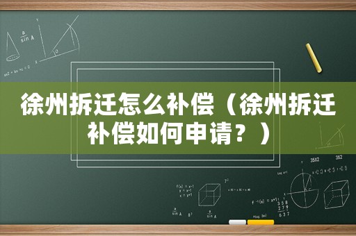 徐州拆遷怎么補(bǔ)償（徐州拆遷補(bǔ)償如何申請？）
