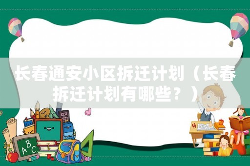 長春通安小區(qū)拆遷計劃（長春拆遷計劃有哪些？）