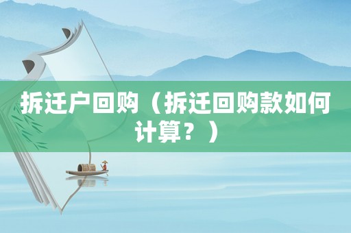 拆遷戶回購（拆遷回購款如何計算？）