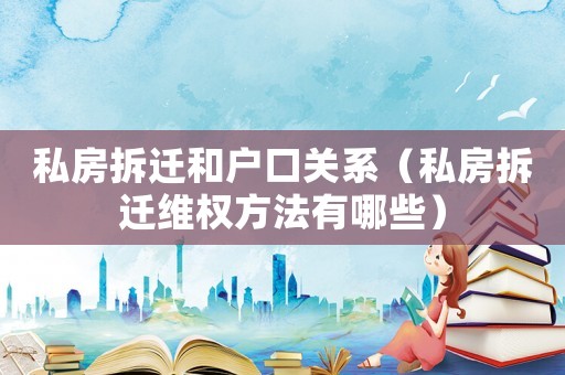 私房拆遷和戶(hù)口關(guān)系（私房拆遷維權(quán)方法有哪些）