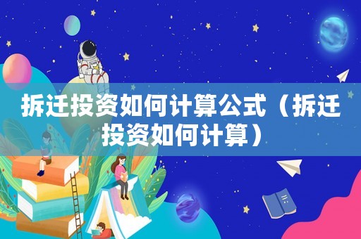 拆遷投資如何計(jì)算公式（拆遷投資如何計(jì)算）