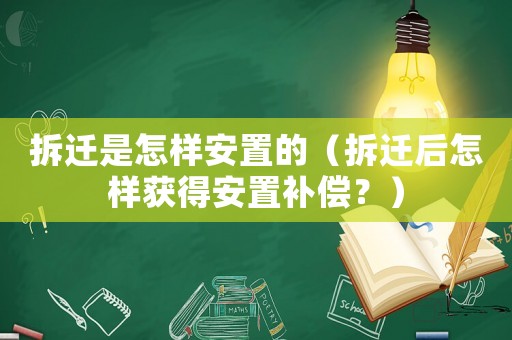 拆遷是怎樣安置的（拆遷后怎樣獲得安置補償？）