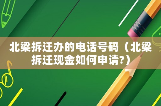 北梁拆遷辦的電話號碼（北梁拆遷現(xiàn)金如何申請?）