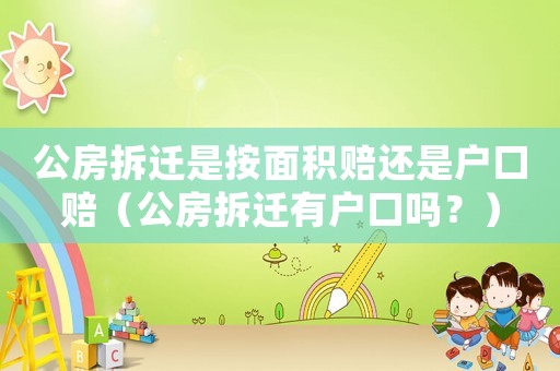 公房拆遷是按面積賠還是戶口賠（公房拆遷有戶口嗎？）