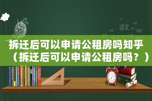 拆遷后可以申請公租房嗎知乎（拆遷后可以申請公租房嗎？）