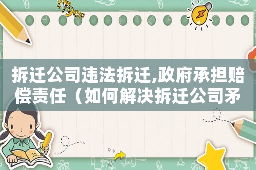 拆遷公司違法拆遷,政府承擔(dān)賠償責(zé)任（如何解決拆遷公司矛盾？）