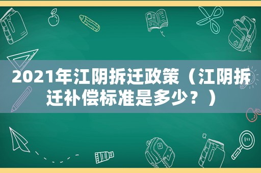 2021年江陰拆遷政策（江陰拆遷補償標(biāo)準(zhǔn)是多少？）