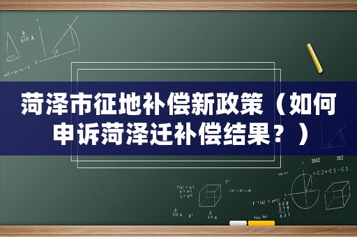 菏澤市征地補償新政策（如何申訴菏澤遷補償結(jié)果？）