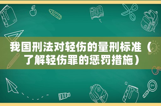 我國(guó)刑法對(duì)輕傷的量刑標(biāo)準(zhǔn)（了解輕傷罪的懲罰措施）