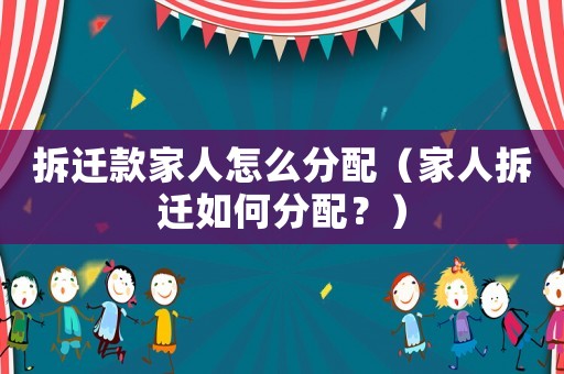 拆遷款家人怎么分配（家人拆遷如何分配？）