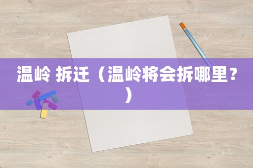 溫嶺 拆遷（溫嶺將會(huì)拆哪里？）