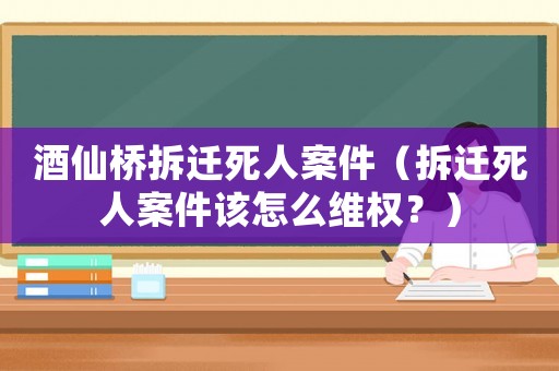酒仙橋拆遷死人案件（拆遷死人案件該怎么維權？）