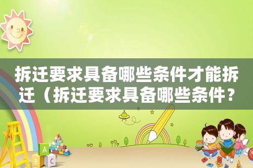拆遷要求具備哪些條件才能拆遷（拆遷要求具備哪些條件？）