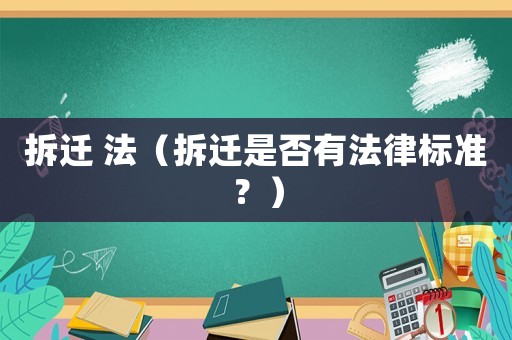 拆遷 法（拆遷是否有法律標(biāo)準(zhǔn)？）