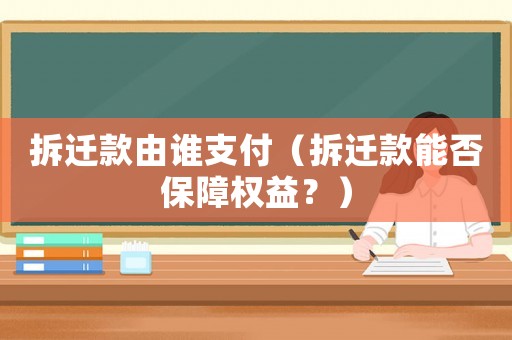 拆遷款由誰(shuí)支付（拆遷款能否保障權(quán)益？）