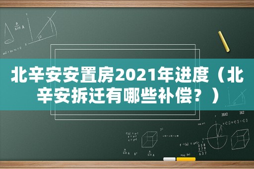 北辛安安置房2021年進度（北辛安拆遷有哪些補償？）