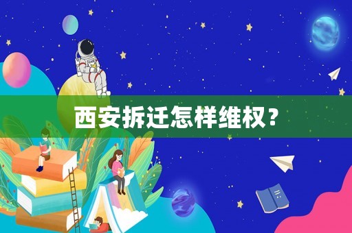 西安拆遷怎樣維權(quán)？