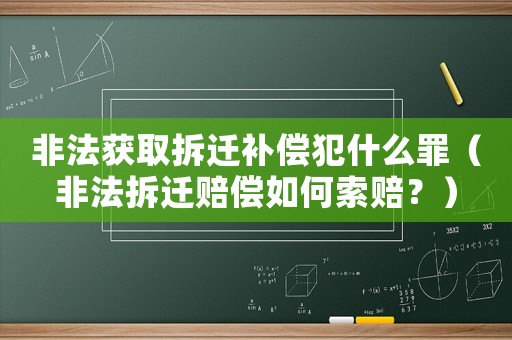 非法獲取拆遷補償犯什么罪（非法拆遷賠償如何索賠？）
